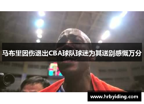 马布里因伤退出CBA球队球迷为其送别感慨万分
