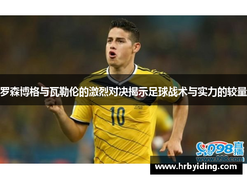 罗森博格与瓦勒伦的激烈对决揭示足球战术与实力的较量