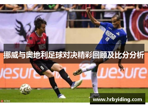 挪威与奥地利足球对决精彩回顾及比分分析