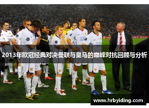 2013年欧冠经典对决曼联与皇马的巅峰对抗回顾与分析
