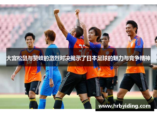 大宫松鼠与赞岐的激烈对决揭示了日本足球的魅力与竞争精神