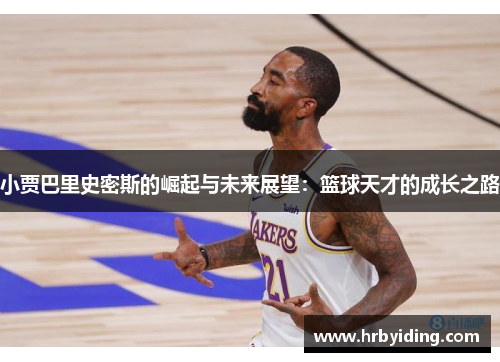 小贾巴里史密斯的崛起与未来展望：篮球天才的成长之路