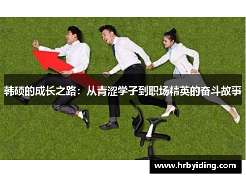 韩硕的成长之路：从青涩学子到职场精英的奋斗故事