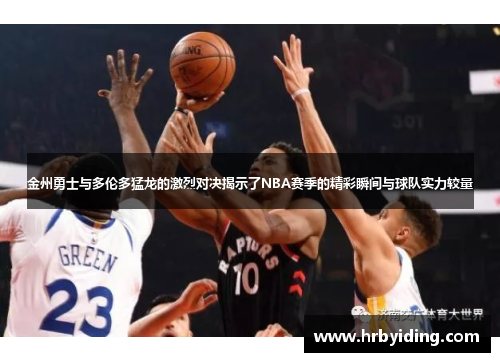 金州勇士与多伦多猛龙的激烈对决揭示了NBA赛季的精彩瞬间与球队实力较量