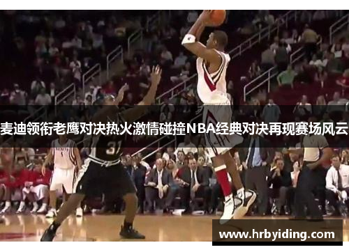 麦迪领衔老鹰对决热火激情碰撞NBA经典对决再现赛场风云