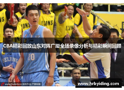 CBA精彩回放山东对阵广厦全场录像分析与精彩瞬间回顾
