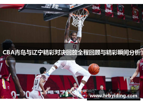 CBA青岛与辽宁精彩对决回放全程回顾与精彩瞬间分析