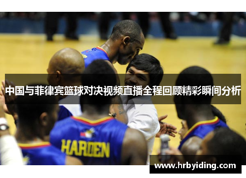 中国与菲律宾篮球对决视频直播全程回顾精彩瞬间分析