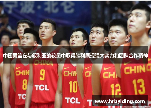 中国男篮在与叙利亚的较量中取得胜利展现强大实力和团队合作精神