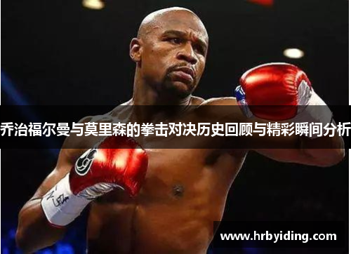 乔治福尔曼与莫里森的拳击对决历史回顾与精彩瞬间分析
